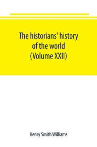 Title: The historians' history of the world; a comprehensive narrative of the rise and development of nations as recorded by over two thousand of the great writers of all ages (Volume XXII), Author: Henry Smith Williams