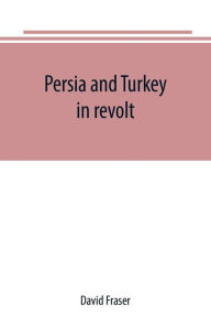 Title: Persia and Turkey in revolt, Author: David Fraser