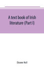 A text book of Irish literature (Part I)