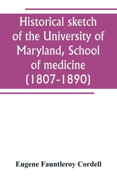 Historical sketch of the University of Maryland, School of medicine (1807-1890), with an introductory chapter, notices of the schools of law, arts and sciences, and theology, and the department of dentistry, and a general catalogue of medical alumni