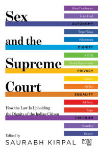 Title: Sex and the Supreme Court: How the Law is Upholding the Dignity of the Indian Citizen, Author: Saurabh Kirpal