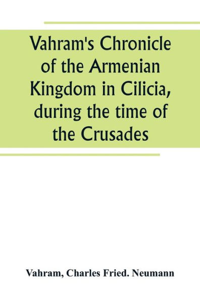 Vahram's Chronicle of the Armenian Kingdom in Cilicia, during the time of the Crusades