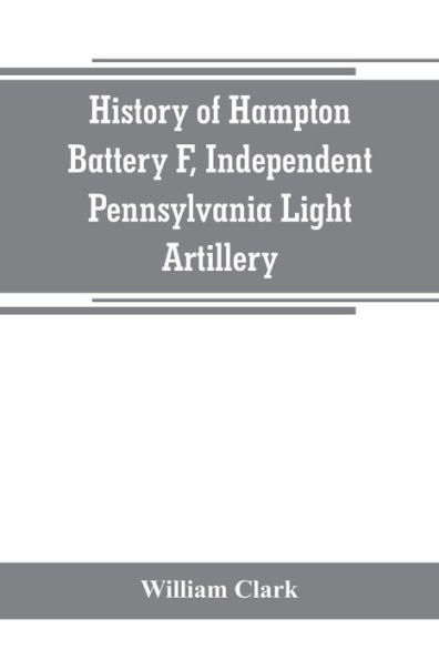 History of Hampton Battery F, Independent Pennsylvania Light Artillery: organized at Pittsburgh, Pa., October 8, 1861; mustered out in Pittsburg, June 26, 1865