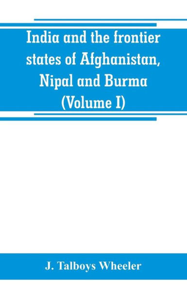 India and the frontier states of Afghanistan, Nipal and Burma (Volume I)