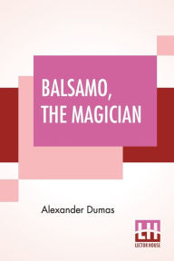 Title: Balsamo, The Magician: Or, The Memoirs Of A Physician, An Entirely New Translation From The Latest Paris Edition, By Henry Llewellyn Williams., Author: Alexandre Dumas