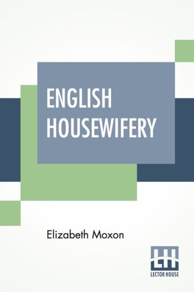 English Housewifery: Exemplified In Above Four Hundred And Fifty Receipts, Giving Directions In Most Parts Of Cookery