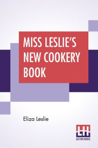 Title: Miss Leslie's New Cookery Book, Author: Eliza Leslie