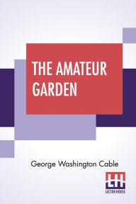 Title: The Amateur Garden, Author: George Washington Cable