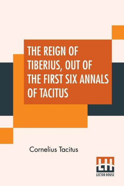 The Reign Of Tiberius, Out Of The First Six Annals Of Tacitus: With His Account Of Germany, And Life Of Agricola, Translated By Thomas Gordon, Edited By Arthur Galton