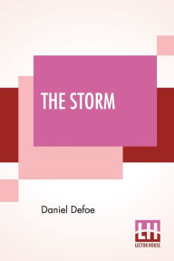 Title: The Storm: Or, A Collection Of The Most Remarkable Casualties And Disasters Which Happen'D In The Late Dreadful Tempest, Both By Sea And Land., Author: Daniel Defoe