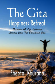 Title: The Gita Happiness Retreat: Discover 40 Life Learning Lessons from The Bhagavad Gita, Author: Khurana