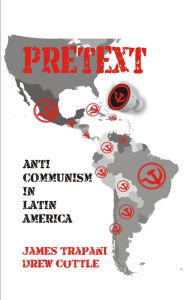 Title: Pretext: Anti-Communism in Latin America, Author: James Trapani