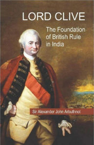 Title: Lord Clive : The Foundation of British Rule in India, Author: Alexander John Arbuthnot