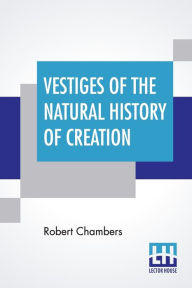 Title: Vestiges Of The Natural History Of Creation, Author: Robert Chambers