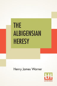 Title: The Albigensian Heresy, Author: Henry James Warner