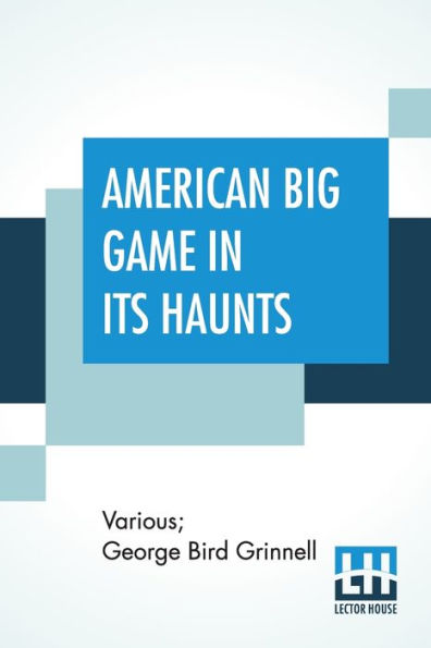 American Big Game In Its Haunts: The Book Of The Boone And Crockett Club Edited By George Bird Grinnell