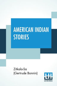 Title: American Indian Stories, Author: Zitkala-Sa (Gertrude Bonnin)