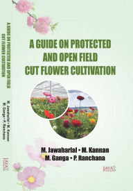 Title: A Guide On Protected And Open Field Cut Flower Cultivation, Author: M. Jawaharlal