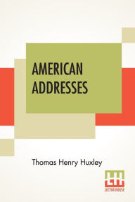Title: American Addresses: With A Lecture On The Study Of Biology., Author: Thomas Henry Huxley