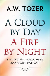 Title: A Cloud by Day, a Fire by Night: Finding and following the God's will for you, Author: AW Tozer