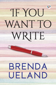 Title: If You Want to Write, Author: Brenda Ueland