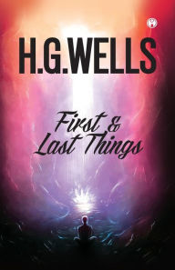 Title: FIRST AND LAST THINGS, Author: H. G. Wells