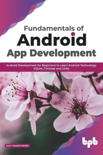 Fundamentals of Android App Development for Beginners to Learn Technology, Sqlite, Firebase and Unity