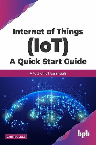 Internet of Things (IoT) A Quick Start Guide: to Z IoT Essentials