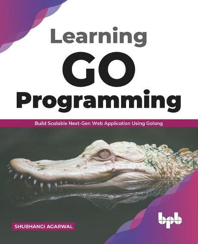 Learning Go Programming: Build ScalableNext-Gen Web Application using Golang (English Edition)