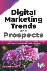 Title: Digital Marketing Trends and Prospects: Develop an effective Digital Marketing strategy with SEO, SEM, PPC, Digital Display Ads & Email Marketing techniques. (English Edition), Author: Shakti Kundu