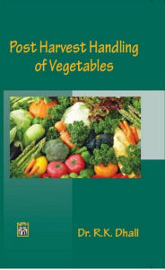 Title: Post Harvest Handling Of Vegetables, Author: R.K. Dhall