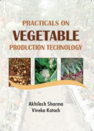 Title: Practicals On Vegetable Production Technology, Author: Akhilesh Sharma