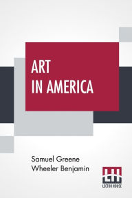 Title: Art In America: A Critical And Historical Sketch, Author: Samuel Greene Wheeler Benjamin