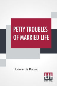 Title: Petty Troubles Of Married Life: With Introduction By J. Walker Mcspadden, Author: Honore de Balzac
