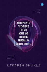 Title: AN IMPROVED TECHNIQUE FOR MIX NOISE AND BLURRING REMOVAL IN DIGITAL IMAGES, Author: UTKARSH SHUKLA