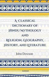 Title: A Classical Dictionary of Hindu Mythology and Religion, Geography History, and Literature, Author: John Dowson