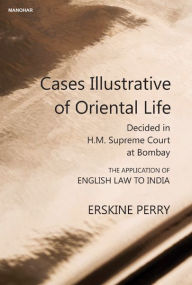 Title: Cases Illustrative of Oriental life: Decided in H.M. Supreme Court at Bombay, Author: Thomas Erskine Perry