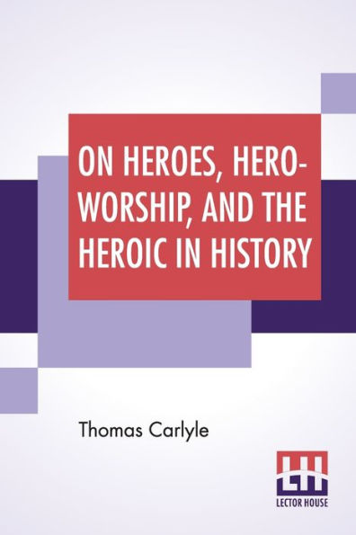 On Heroes, Hero-Worship, And The Heroic In History: Edited By Ernest Rhys