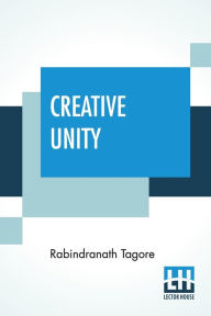 Title: Creative Unity, Author: Rabindranath Tagore