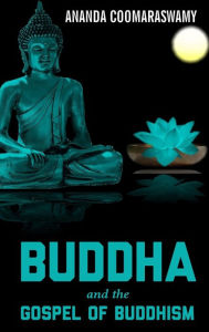 Title: BUDDHA and the GOSPEL OF BUDDHISM, Author: Ananda Coomaraswamy