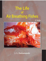 Title: The Life Of Air Breathing Fishes Palaeo-Ecology, Evolution, Diversity, Cardio-Respiratory Innovations And Life Pattern, Author: Jyotiswarup Datta Munshi