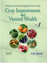 Title: Tropical And Sub Tropical Fruit Crops: Crop Improvement And Varietal Wealth Part-I & Part 2, Author: S.N. Ghosh
