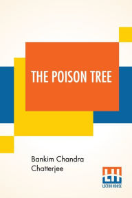 Title: The Poison Tree: A Tale Of Hindu Life In Bengal Translated By Miriam S. Knight With A Preface By Edwin Arnold, C.S.I., Author: Bankim Chandra Chatterjee