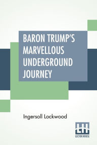 Title: Baron Trump's Marvellous Underground Journey, Author: Ingersoll Lockwood