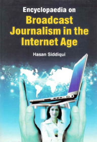 Title: Encyclopaedia on Broadcast Journalism in the Internet Age (Media Studies and Education), Author: Hasan Siddiqui