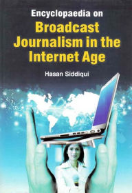 Title: Encyclopaedia on Broadcast Journalism in the Internet Age (Television Broadcasting), Author: Hasan Siddiqui