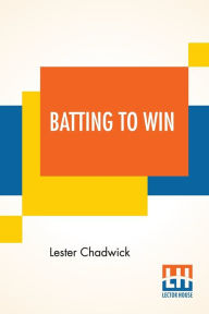 Title: Batting To Win: A Story Of College Baseball, Author: Lester Chadwick