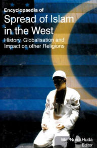 Title: Encyclopaedia of Spread of Islam in the West History, Globalisation and Impact on Other Religions (Islam in Global Perspectives), Author: Md. Nurul Huda