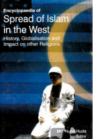 Title: Encyclopaedia of Spread of Islam in the West History, Globalisation and Impact on Other Religions (Islam in Contemporary World), Author: Md. Nurul Huda