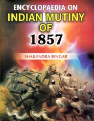 Title: Encyclopaedia on Indian Mutiny of 1857, Author: Shailendra Sengar